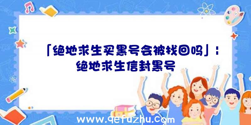 「绝地求生买黑号会被找回吗」|绝地求生信封黑号